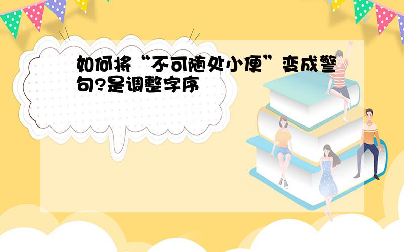 如何将“不可随处小便”变成警句?是调整字序