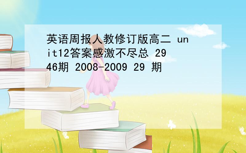 英语周报人教修订版高二 unit12答案感激不尽总 2946期 2008-2009 29 期