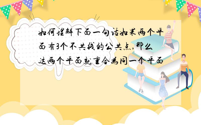 如何理解下面一句话如果两个平面有3个不共线的公共点,那么这两个平面就重合为同一个平面