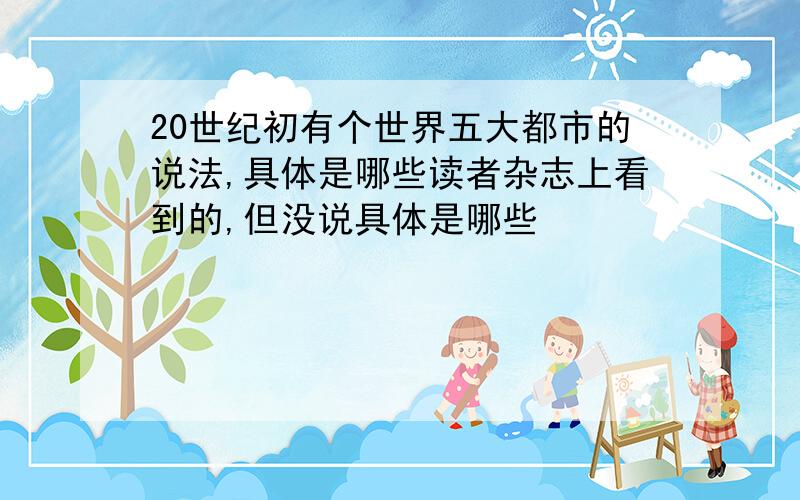 20世纪初有个世界五大都市的说法,具体是哪些读者杂志上看到的,但没说具体是哪些