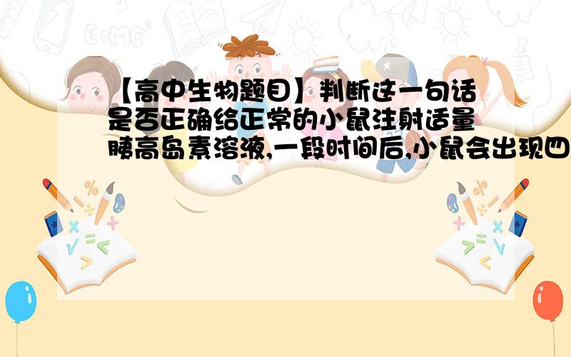 【高中生物题目】判断这一句话是否正确给正常的小鼠注射适量胰高岛素溶液,一段时间后,小鼠会出现四肢无力,活动减少,甚至昏迷等症状答案上说不对,为什么?