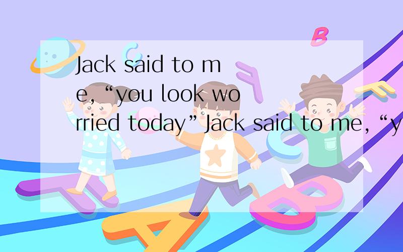 Jack said to me,“you look worried today”Jack said to me,“you “look worried” today”为什么这里不用被动形式啊?“你看起来”不是被看吗?