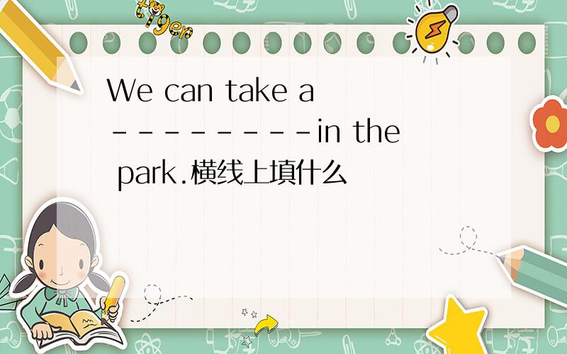 We can take a --------in the park.横线上填什么