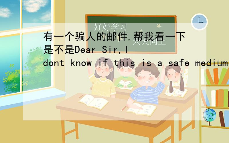 有一个骗人的邮件,帮我看一下是不是Dear Sir,I dont know if this is a safe medium to solicit for this project partnership but I dont think I have any more option.I am Michele Zaccheo,the director of United Nations Information Centre,Jaka