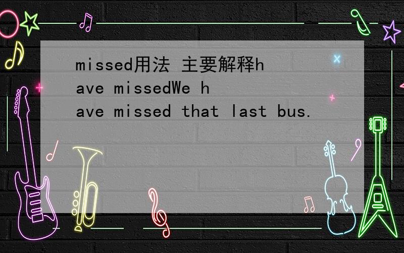 missed用法 主要解释have missedWe have missed that last bus.