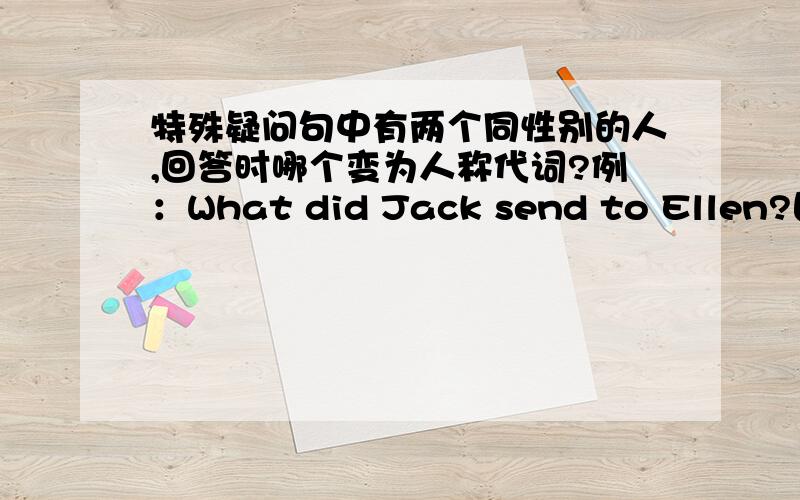 特殊疑问句中有两个同性别的人,回答时哪个变为人称代词?例：What did Jack send to Ellen?回答时变哪个?