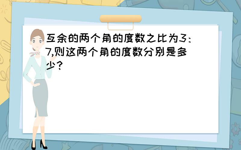 互余的两个角的度数之比为3：7,则这两个角的度数分别是多少?