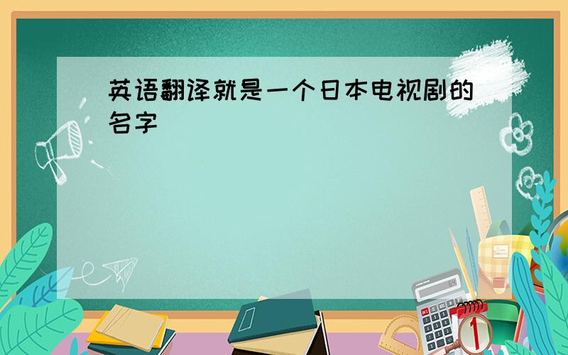 英语翻译就是一个日本电视剧的名字