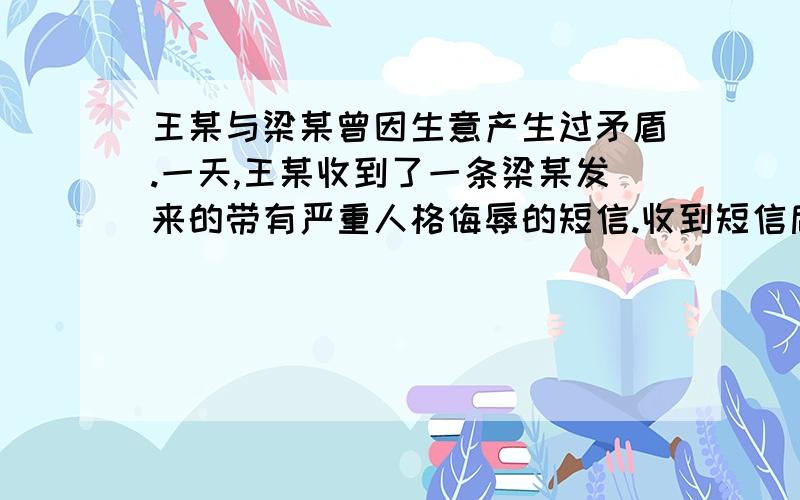 王某与梁某曾因生意产生过矛盾.一天,王某收到了一条梁某发来的带有严重人格侮辱的短信.收到短信后,王某将梁某告上法庭.法院判决梁某向王某赔礼道歉.据此回答下题.梁某的行为侵犯了王