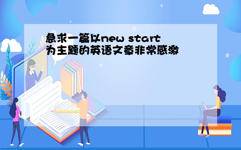 急求一篇以new start为主题的英语文章非常感激