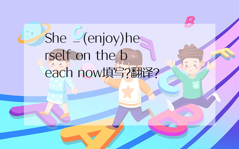 She _(enjoy)herself on the beach now填写?翻译?