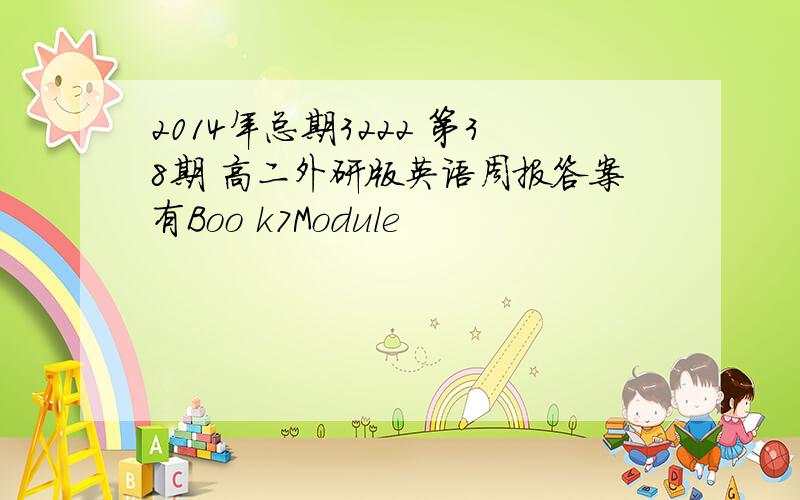 2014年总期3222 第38期 高二外研版英语周报答案有Boo k7Module