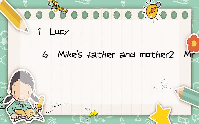 1．Lucy______________________ 6．Mike's father and mother2．Mr White__________________ 7．you and Sue　　3．the man ___________________ 8． the desk　　4．Mary and I________________　9． Mrs Green　　5． Ed and Jim ________________ 10