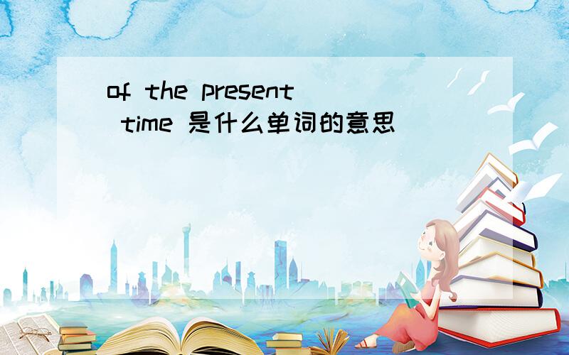 of the present time 是什么单词的意思