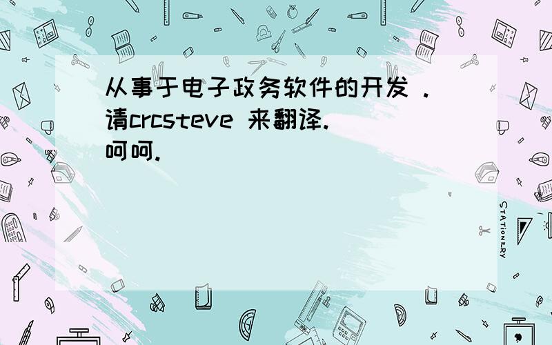 从事于电子政务软件的开发 .请crcsteve 来翻译.呵呵.