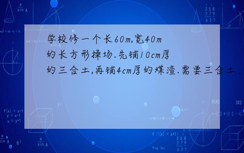 学校修一个长60m,宽40m的长方形操场.先铺10cm厚的三合土,再铺4cm厚的煤渣.需要三合土、煤渣各多少立方?