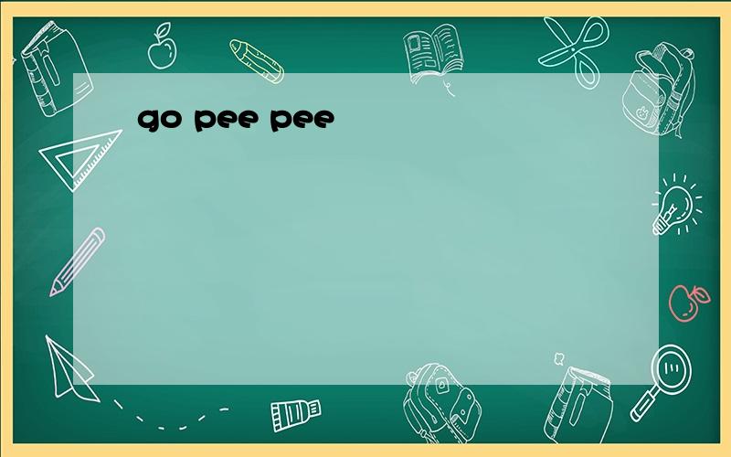 go pee pee