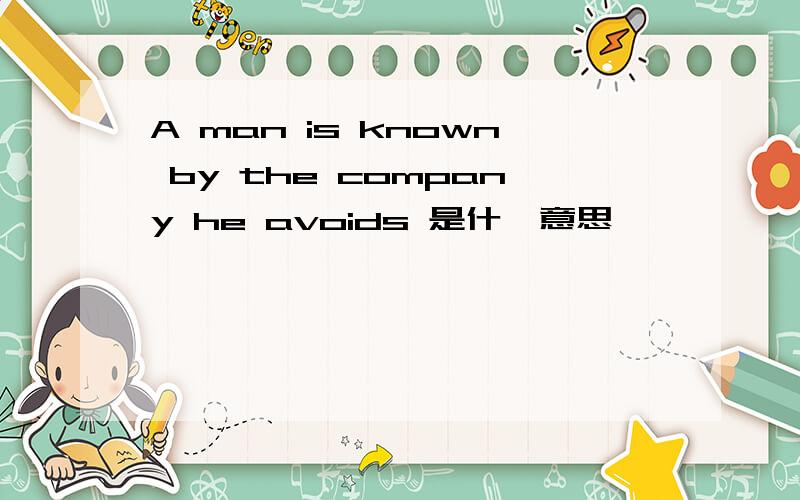 A man is known by the company he avoids 是什麼意思