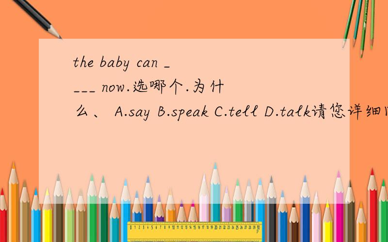 the baby can ____ now.选哪个.为什么、 A.say B.speak C.tell D.talk请您详细回答下，我是小白