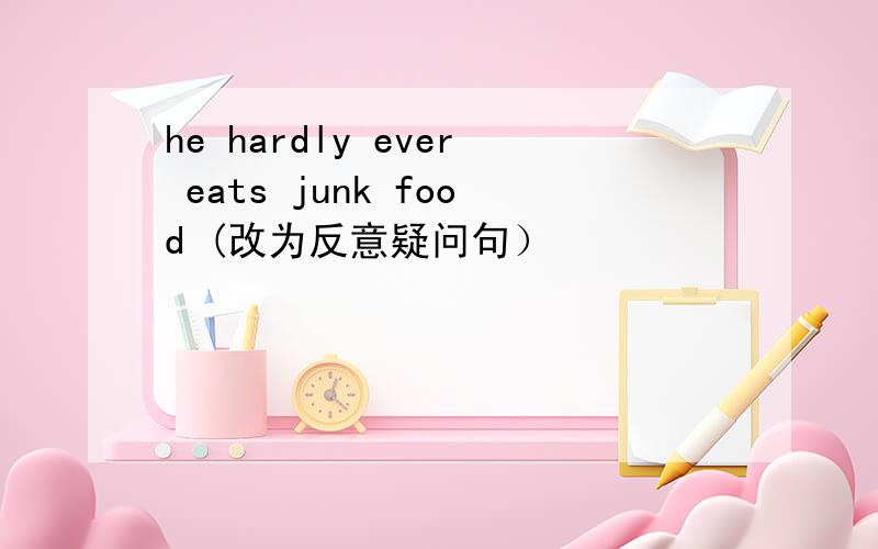 he hardly ever eats junk food (改为反意疑问句）