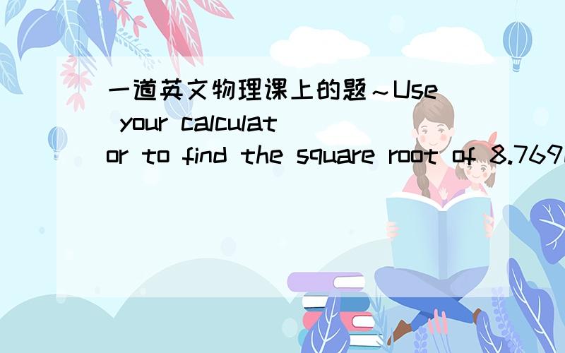 一道英文物理课上的题～Use your calculator to find the square root of 8.769E-27.Use your calculator to find the square root of 8.769E-27.到底这个8.769E-27是什么阿?题目我看懂了.769E-27的意思阿.作业过两天就要交了.