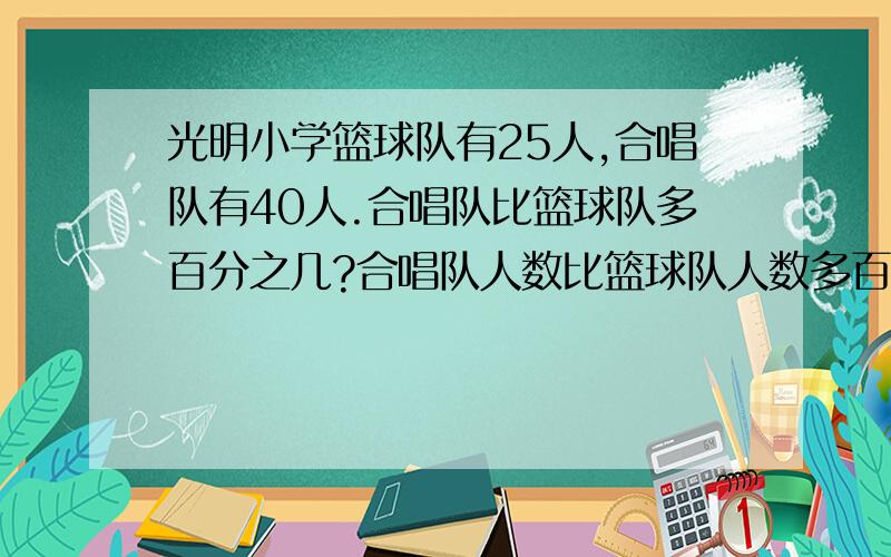 光明小学篮球队有25人,合唱队有40人.合唱队比篮球队多百分之几?合唱队人数比篮球队人数多百分之几?