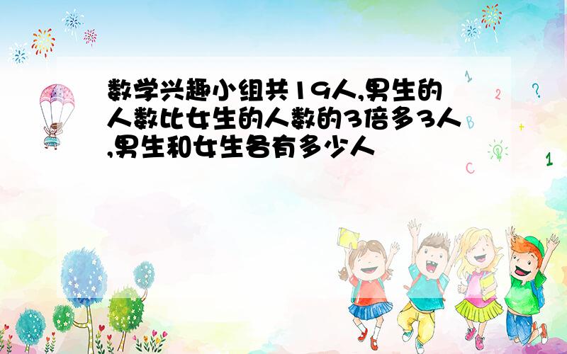 数学兴趣小组共19人,男生的人数比女生的人数的3倍多3人,男生和女生各有多少人