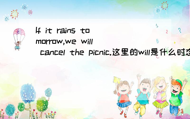 If it rains tomorrow,we will cancel the picnic.这里的will是什么时态