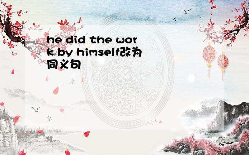 he did the work by himself改为同义句