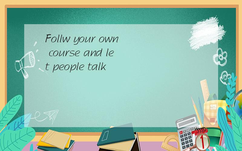 Follw your own course and let people talk