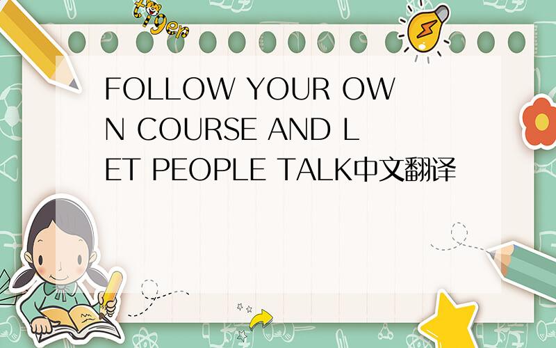 FOLLOW YOUR OWN COURSE AND LET PEOPLE TALK中文翻译