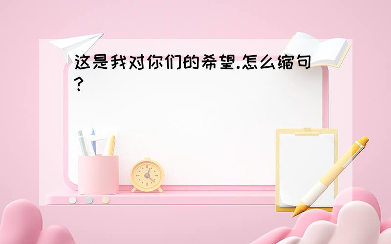 这是我对你们的希望.怎么缩句?