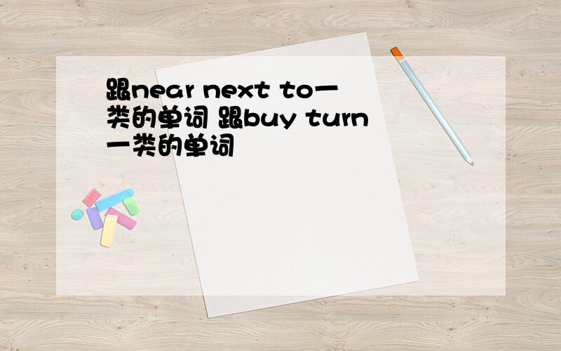 跟near next to一类的单词 跟buy turn一类的单词