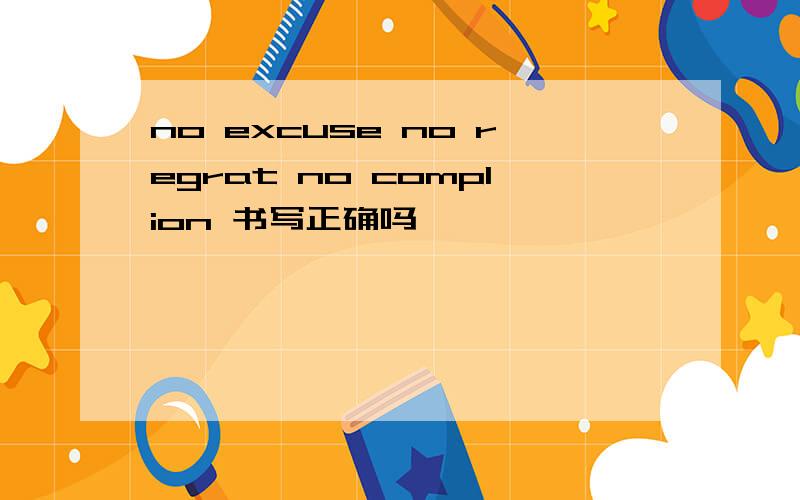 no excuse no regrat no complion 书写正确吗