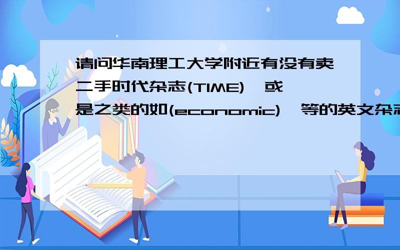 请问华南理工大学附近有没有卖二手时代杂志(TIME),或是之类的如(economic),等的英文杂志