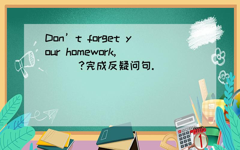 Don’t forget your homework,（）（）?完成反疑问句.