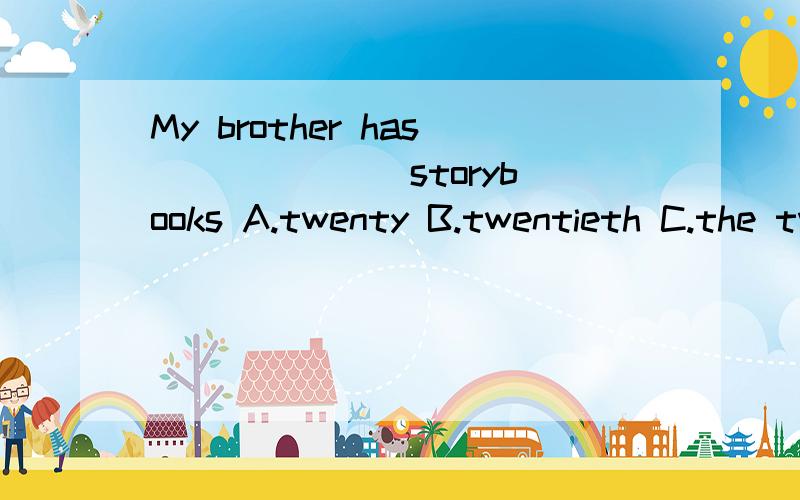 My brother has ______ storybooks A.twenty B.twentieth C.the twelve D.twenty-first