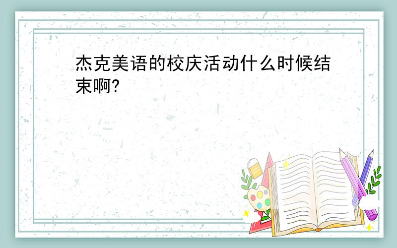 杰克美语的校庆活动什么时候结束啊?