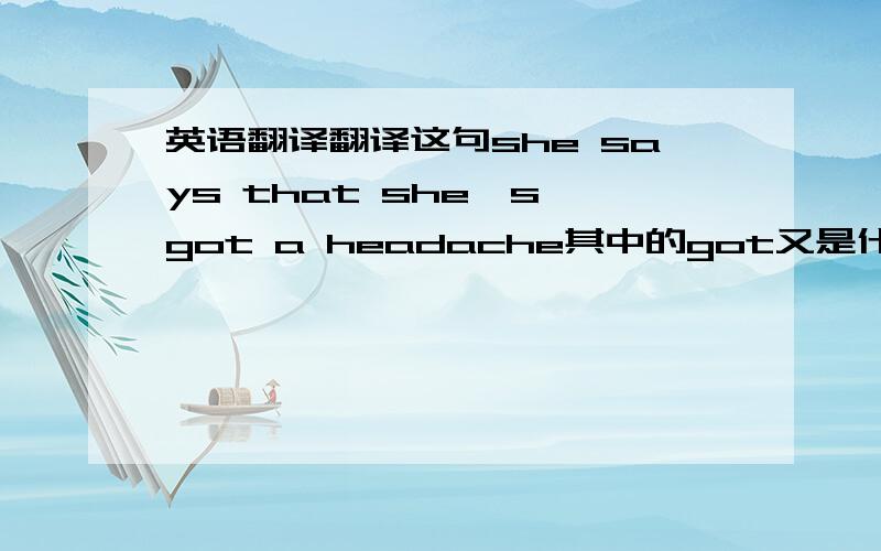 英语翻译翻译这句she says that she's got a headache其中的got又是什么意思?