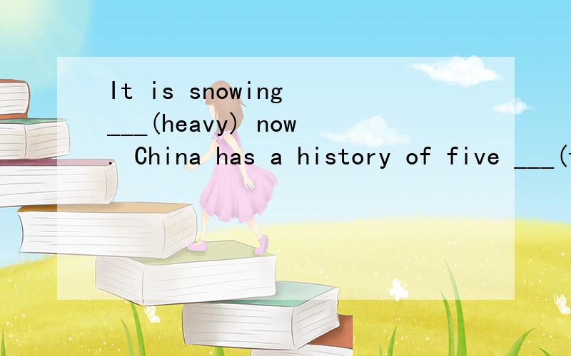 It is snowing ___(heavy) now. China has a history of five ___(thousand) years.We have different kinds of ___(scarf)    Where is Miss liu? She ___ (sit) in the office.   请说明原因（根据某些词来确定空的形式,结合一些语法,来分