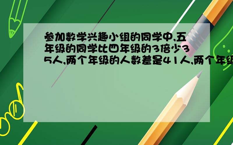 参加数学兴趣小组的同学中,五年级的同学比四年级的3倍少35人,两个年级的人数差是41人,两个年级参加数学小组的各有多少人,