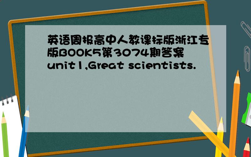 英语周报高中人教课标版浙江专版BOOK5第3074期答案unit1,Great scientists.