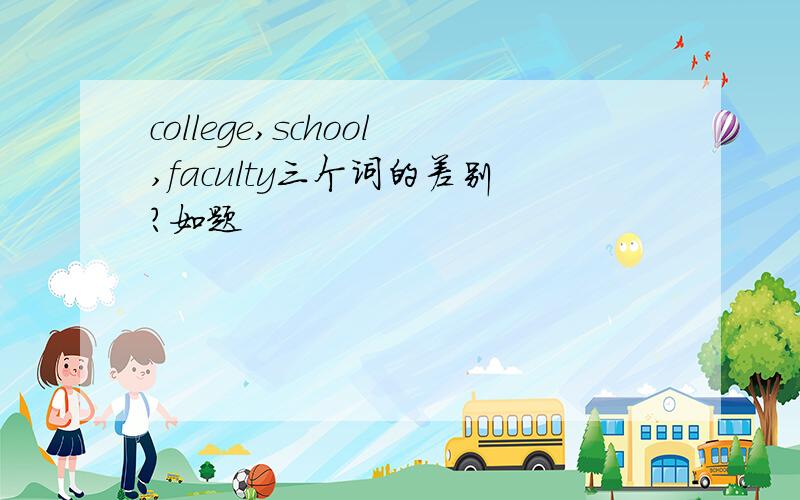 college,school,faculty三个词的差别?如题