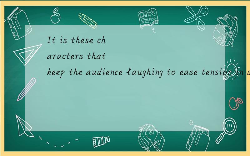 It is these characters that keep the audience laughing to ease tension in some serious plays.翻译