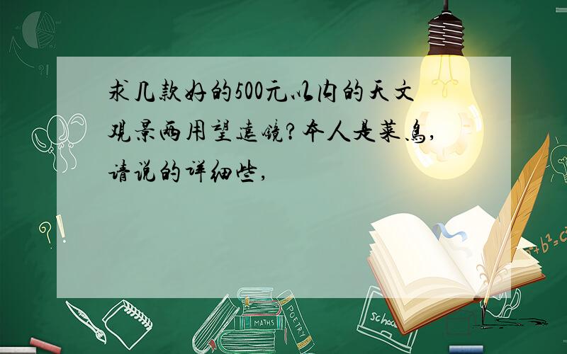 求几款好的500元以内的天文观景两用望远镜?本人是菜鸟,请说的详细些,