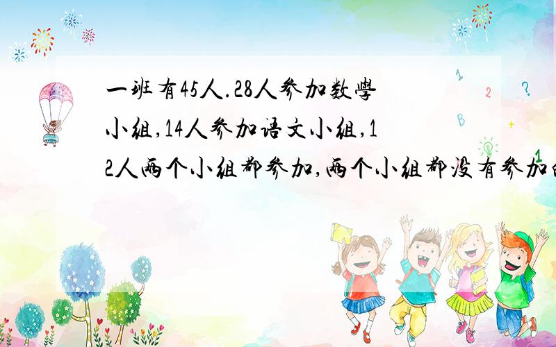 一班有45人.28人参加数学小组,14人参加语文小组,12人两个小组都参加,两个小组都没有参加的有多少人?