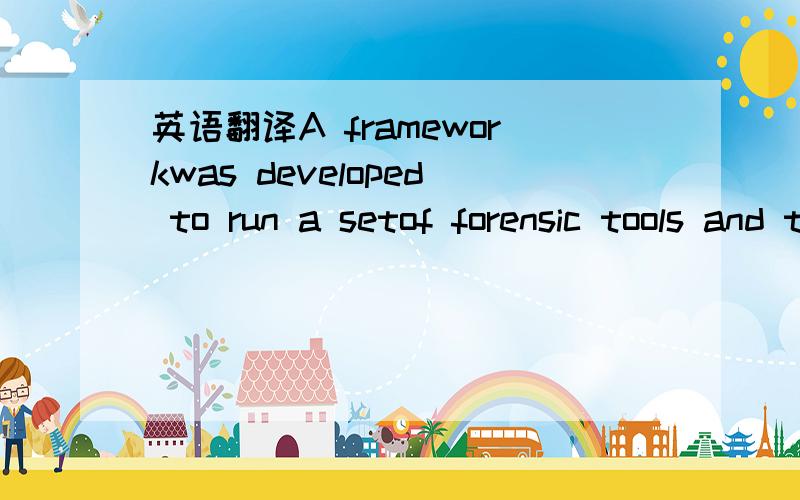 英语翻译A frameworkwas developed to run a setof forensic tools and techniques on the reconstructedsnapshot images.Results are again stored in the serverdatabase and can be used to set up further forensic analysis.Any audit output generated from t