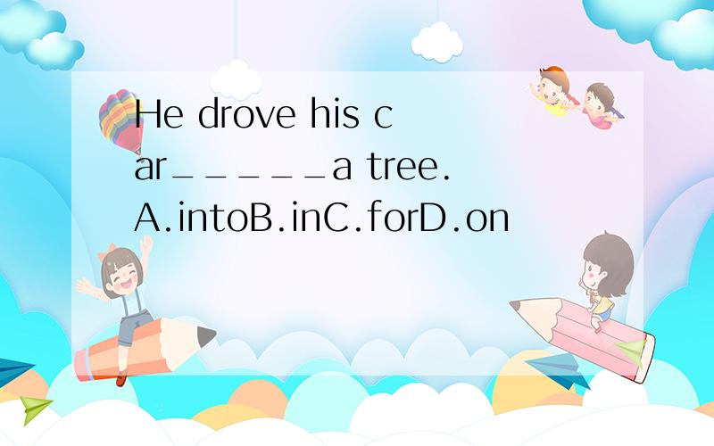 He drove his car_____a tree.A.intoB.inC.forD.on