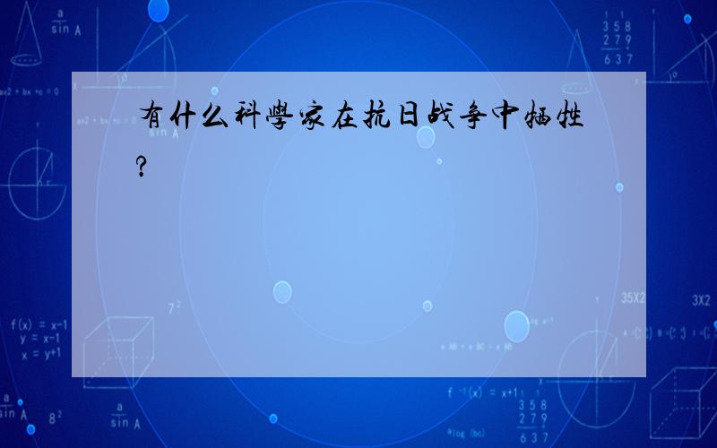 有什么科学家在抗日战争中牺牲?