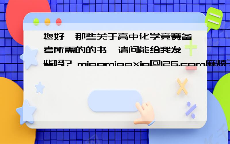 您好,那些关于高中化学竞赛备考所需的的书,请问能给我发一些吗? miaomiaoxia@126.com麻烦了,最好是PDF格式,多谢多谢!我的扣扣1003634281